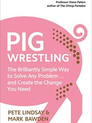 Pig Wrestling: The Brilliantly Simple Way to Solve Any Problem... and Create the Change You Need