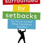 Surrounded by Setbacks : Or, How to Succeed When Everything's Gone Bad