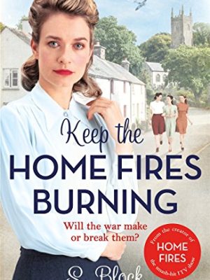 Keep the Home Fires Burning: Keep The Home Fires Burning: A Heart-Warming Wartime Saga