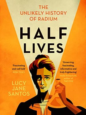 Half Lives : The Unlikely History of Radium