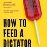How to Feed a Dictator: Saddam Hussein, Idi Amin, Enver Hoxha, Fidel Castro, and Pol Pot Through the Eyes of Their Cooks