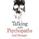 Talking With Psychopaths and Savages - A journey into the evil mind : A chilling study of the most cold-blooded, manipulative people on planet earth