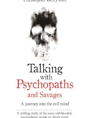 Talking With Psychopaths and Savages - A journey into the evil mind : A chilling study of the most cold-blooded, manipulative people on planet earth