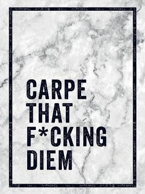 Carpe That F*Cking Diem: Quotes And Mottos For Making The Most Of Life