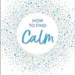 How to Find Calm : Inspiration and Advice for a More Peaceful Life
