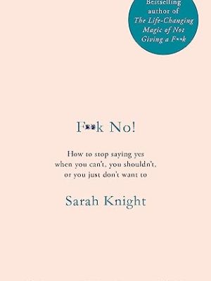 F**k No!: How to stop saying yes, when you can't, you shouldn't, or you just don't want to