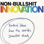 Non-Bullshit Innovation: Radical Ideas from the World's Smartest Minds