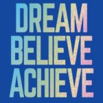 DREAM BELIEVE ACHIEVE