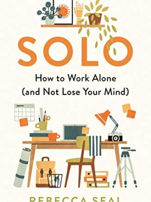 Solo : How to Work Alone (and Not Lose Your Mind)