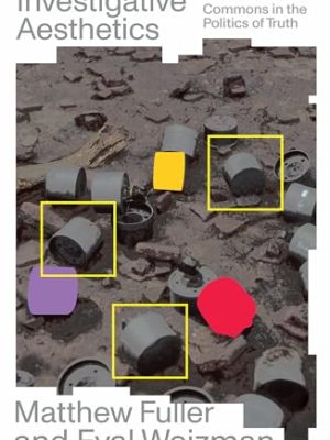 Investigative Aesthetics : Conflicts and Commons in the Politics of Truth