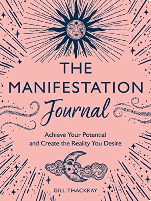 The Manifestation Journal: Achieve Your Potential And Create The Reality You Desire