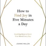 How to Find Joy in Five Minutes a Day : Inspiring Ideas to Boost Your Mood Every Day