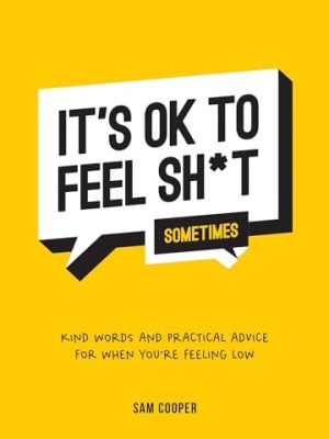 It'S Ok To Feel Sh*T (Sometimes): Kind Words And Practical Advice For When You'Re Feeling Low
