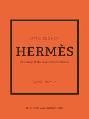 Little Book Of Hermès: The Story Of The Iconic Fashion House
