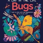 Bugs (A Day in the Life): What Do Bees, Ants, and Dragonflies Get up to All Day?