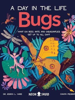 Bugs (A Day in the Life): What Do Bees, Ants, and Dragonflies Get up to All Day?