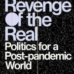 The Revenge of the Real : Politics for a Post-Pandemic World