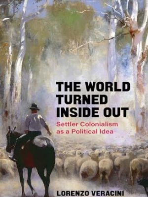 The World Turned Inside Out: Settler Colonialism As A Political Idea