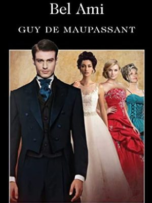 Wordsworth Classics: Bel Ami: Or,The History of a Scoundrel