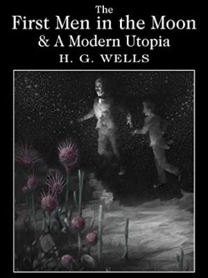 Wordsworth Classics: The First Men in The Moon and a Modern Utopia