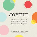Joyful: The surprising power of ordinary things to create extraordinary happiness