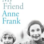 My Friend Anne Frank: The Inspiring and Heartbreaking True Story of Best Friends Torn Apart and Reunited Against All Odds