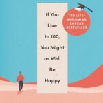 If You Live To 100, You Might As Well Be Happy: Lessons for a Long and Joyful Life: The Korean Bestseller