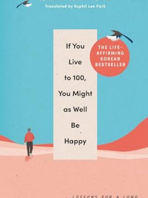 If You Live To 100, You Might As Well Be Happy: Lessons for a Long and Joyful Life: The Korean Bestseller