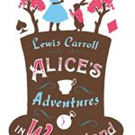 Alice’s Adventures in Wonderland, Through the Looking Glass and Alice’s Adventures Under Ground