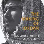The Making of Jordan: Tribes, Colonialism and the Modern State