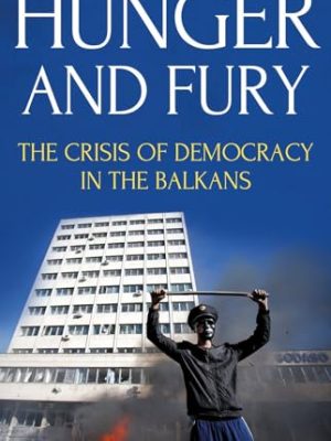 Hunger and Fury: The Crisis of Democracy in The Balkans
