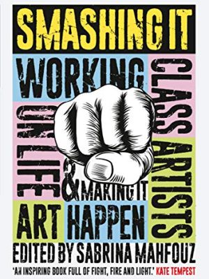 Smashing It : Working Class Artists on Life, Art and Making It Happen