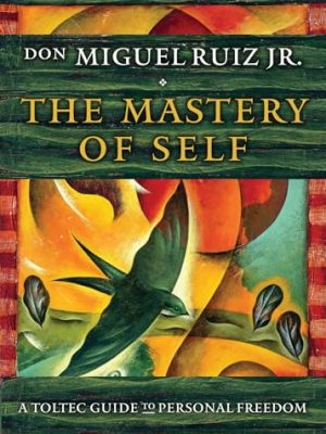 The Mastery of Self : A Toltec Guide to Personal Freedom