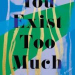 You Exist Too Much: A Novel