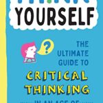 Think for Yourself : The Ultimate Guide to Critical Thinking in an Age of Information Overload