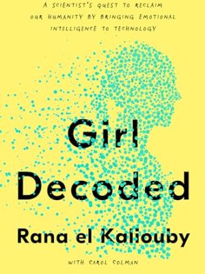 Girl Decoded : A Scientist's Quest to Reclaim Our Humanity by Bringing Emotional Intelligence to Technology