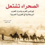الصحراء تشتعل : لورانس العرب وأسرار الحرب البريطانية في الجزيرة العربية