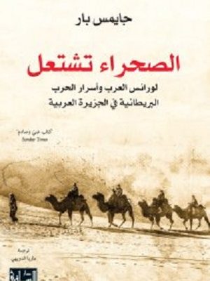 الصحراء تشتعل : لورانس العرب وأسرار الحرب البريطانية في الجزيرة العربية