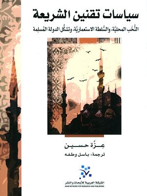 سياسات تقنين الشريعة: النخب المحلية، والسلطة الاستعمارية، وتشكل الدولة المسلمة