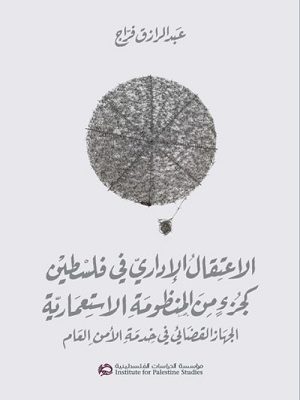 الاعتقال الإداري في فلسطين كجزء من المنظومة الاستعمارية: الجهاز القضائي في خدمة الأمن العام