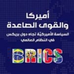 أميركا والقوى الصاعدة السياسة الأميركية تجاه دول بريكس في النظام العالمي
