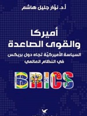 أميركا والقوى الصاعدة السياسة الأميركية تجاه دول بريكس في النظام العالمي