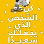 كن الشخص الذي يجعلك سعيداً