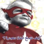 كيف نصنع طفلا معجزة ؟