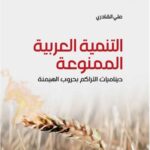 التنمية العربية الممنوعة: ديناميات التراكم بحروب الهيمنة