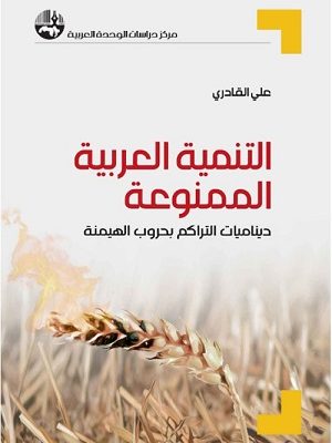 التنمية العربية الممنوعة: ديناميات التراكم بحروب الهيمنة