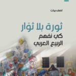 ثورة بلا ثوار : كي نفهم الربيع العربي