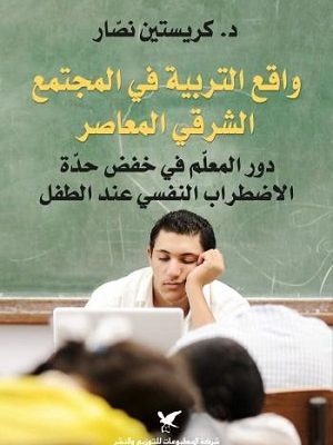 واقع التربية في المجتمع العربي المعاصر: دور المعلّم في خفض حدّة الاضطراب النفسي عند الطفل