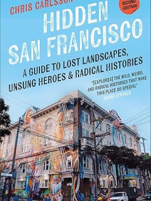 Hidden San Francisco: A Guide to Lost Landscapes, Unsung Heroes and Radical Histories