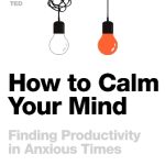 How to Calm Your Mind: Finding Productivity in Anxious Times